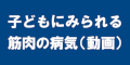 子どもにみられる筋肉の病気のバナー